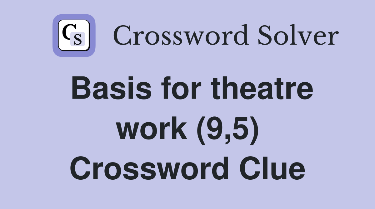 Basis for theatre work (9,5) Crossword Clue Answers Crossword Solver